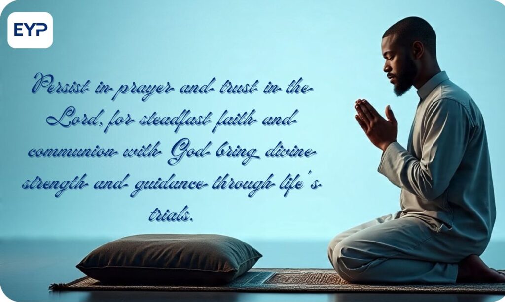 Persist in prayer and trust in the Lord, for steadfast faith and communion with God bring divine strength and guidance through life's trials.