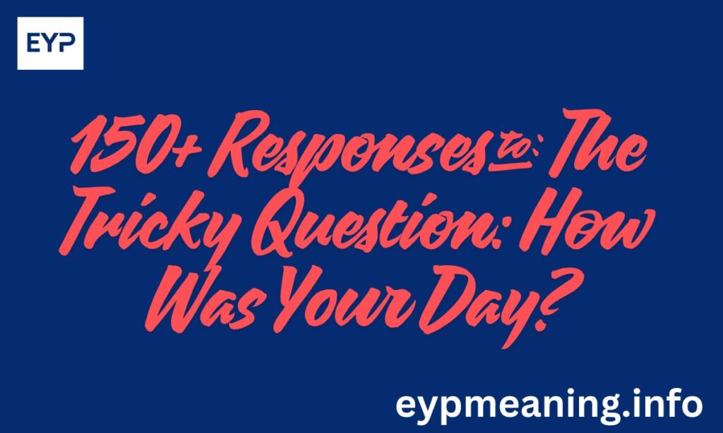 150+ Responses to The Tricky Question: How Was Your Day?